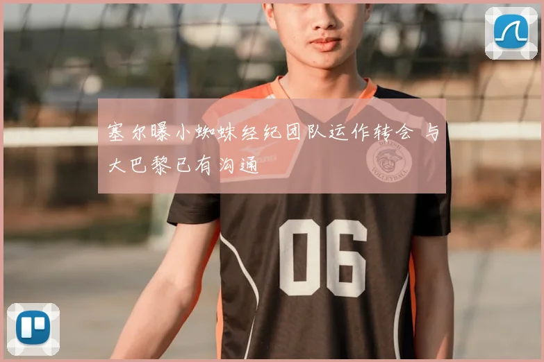 塞尔曝小蜘蛛经纪团队运作转会 与大巴黎已有沟通