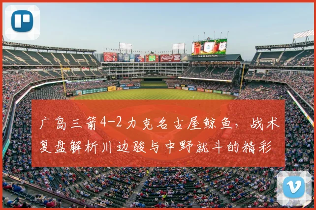 广岛三箭4-2力克名古屋鲸鱼，战术复盘解析川边骏与中野就斗的精彩表现