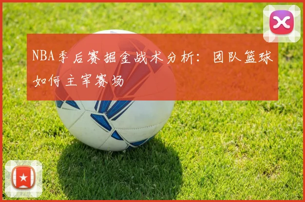 NBA季后赛掘金战术分析:团队篮球如何主宰赛场