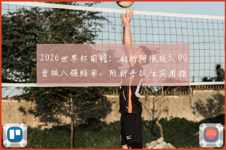 2026世界杯前瞻：剖析阿根廷5.00晋级八强赔率，附新手投注实用指南