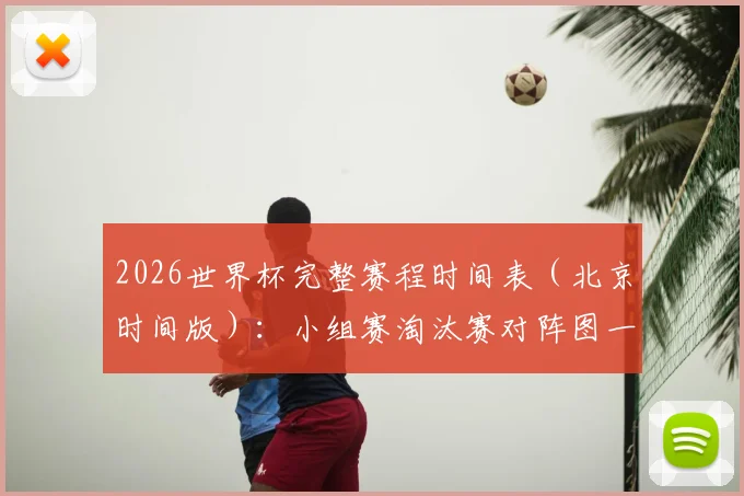 2026世界杯完整赛程时间表（北京时间版）：小组赛淘汰赛对阵图一览及下载