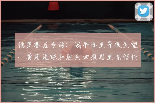 德罗赛后专访：战平洛里昂很失望，要用进球和胜利回报恩里克信任