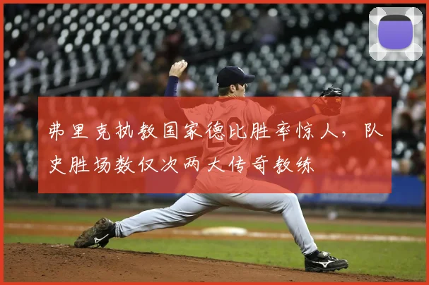 弗里克执教国家德比胜率惊人,队史胜场数仅次两大传奇教练