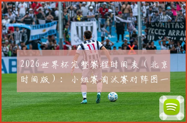 2026世界杯完整赛程时间表(北京时间版):小组赛淘汰赛对阵图一览及下载