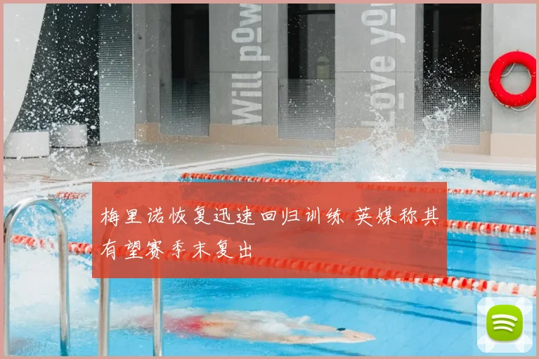 梅里诺恢复迅速回归训练 英媒称其有望赛季末复出