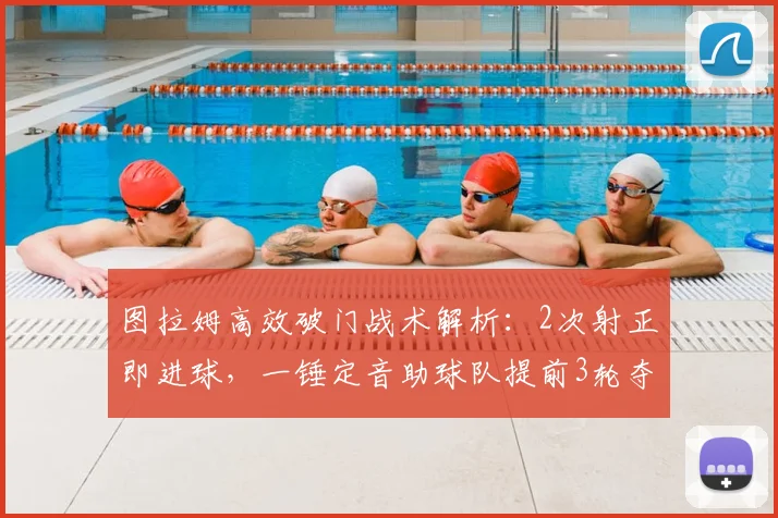 图拉姆高效破门战术解析:2次射正即进球,一锤定音助球队提前3轮夺冠的关键分析