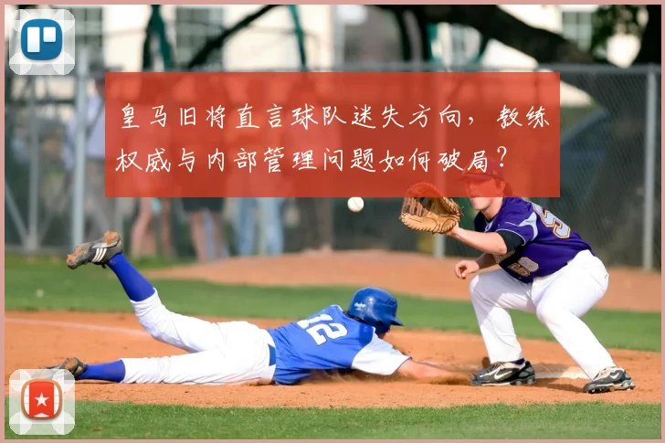 皇马旧将直言球队迷失方向,教练权威与内部管理问题如何破局?
