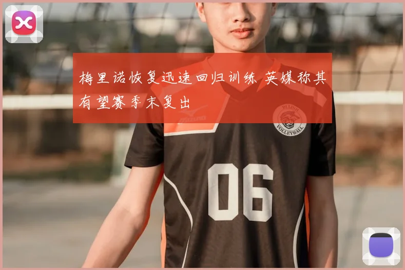 梅里诺恢复迅速回归训练 英媒称其有望赛季末复出